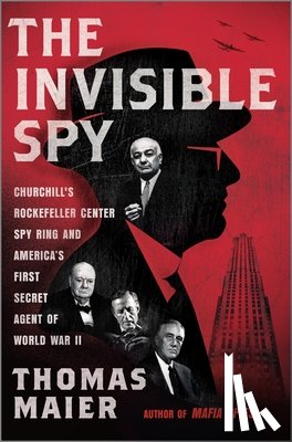 Maier, Thomas - The Invisible Spy: Churchill's Rockefeller Center Spy Ring and America's First Secret Agent of World War II