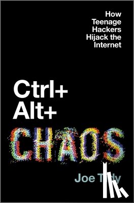 Tidy, Joe - Ctrl + Alt + Chaos: How Teenage Hackers Hijack the Internet