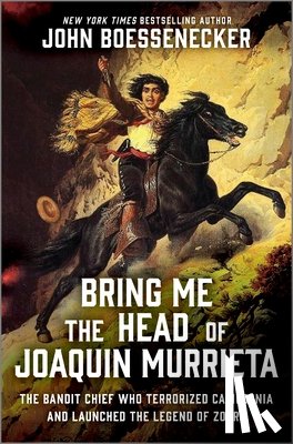 Boessenecker, John - Bring Me the Head of Joaquin Murrieta: The Bandit Chief Who Terrorized California and Launched the Legend of Zorro
