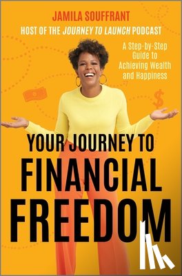 Souffrant, Jamila - Your Journey to Financial Freedom: A Step-By-Step Guide to Achieving Wealth and Happiness