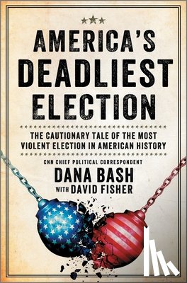 Bash, Dana - America's Deadliest Election: The Cautionary Tale of the Most Violent Election in American History