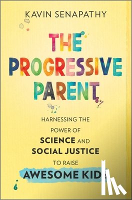 Senapathy, Kavin - The Progressive Parent: Harnessing the Power of Science and Social Justice to Raise Awesome Kids