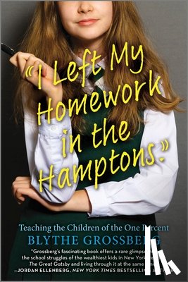 Grossberg, Blythe - I Left My Homework in the Hamptons: Teaching the Children of the One Percent