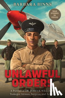Binns, Barbara - Unlawful Orders: A Portrait of Dr. James B. Williams, Tuskegee Airman, Surgeon, and Activist (Scholastic Focus)