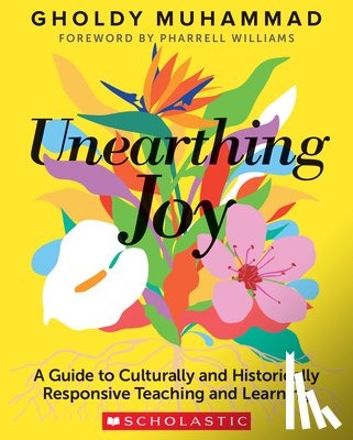 Muhammad, Gholdy - Unearthing Joy: A Guide to Culturally and Historically Responsive Curriculum and Instruction