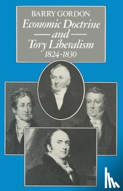 Gordon, Barry - Economic Doctrine and Tory Liberalism 1824–1830