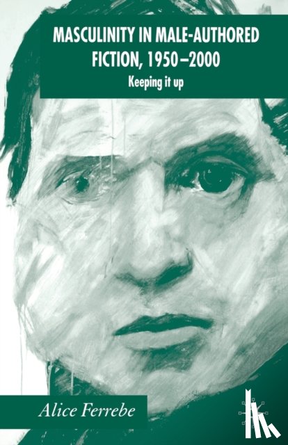 Ferrebe, A. - Masculinity in Male-Authored Fiction, 1950-2000