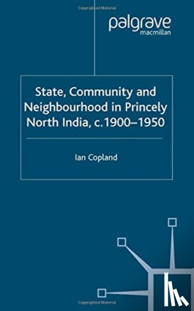 Copland, I. - State, Community and Neighbourhood in Princely North India, c. 1900-1950
