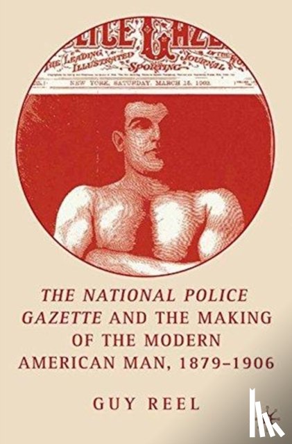 Reel, G. - National Police Gazette and the Making of the Modern American Man, 1879-1906