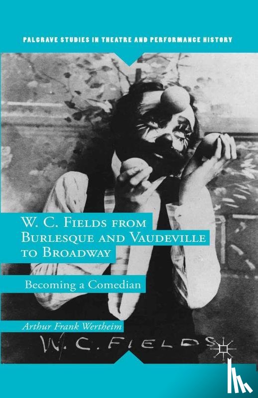 Wertheim, A. - W. C. Fields from Burlesque and Vaudeville to Broadway