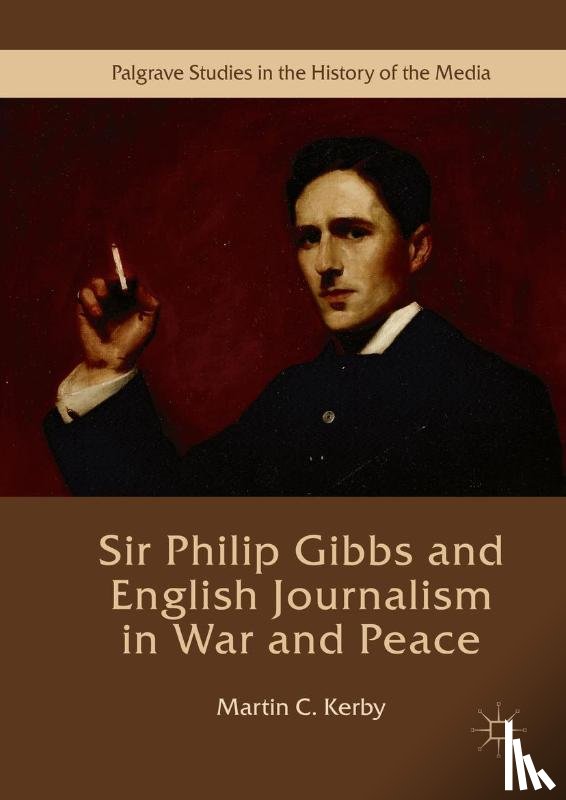 Kerby, Martin C. - Sir Philip Gibbs and English Journalism in War and Peace
