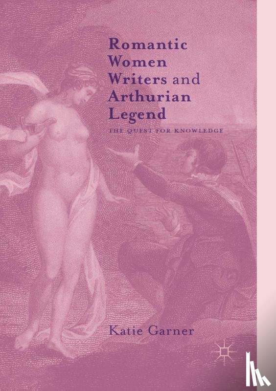 Garner, Katie - Romantic Women Writers and Arthurian Legend