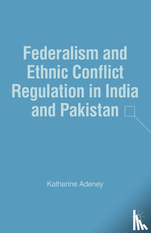 Adeney, K. - Federalism and Ethnic Conflict Regulation in India and Pakistan