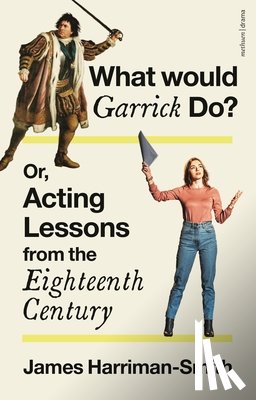 Harriman-Smith, James - What Would Garrick Do? Or, Acting Lessons from the Eighteenth Century