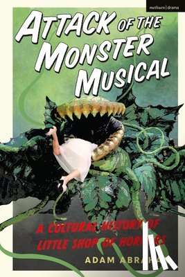 Abraham, Adam - Attack of the Monster Musical: A Cultural History of Little Shop of Horrors