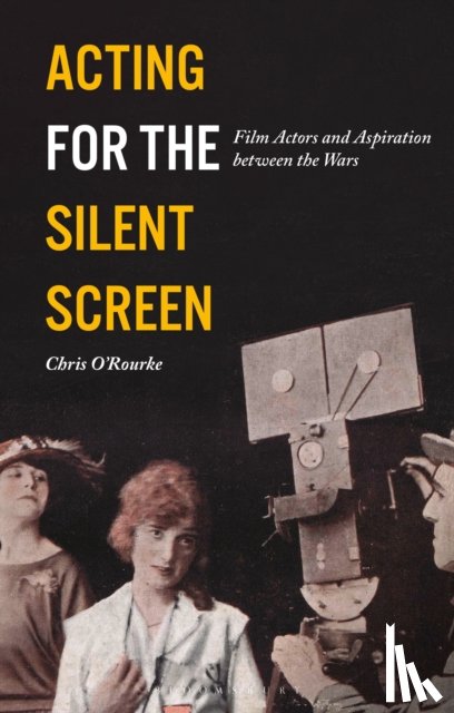O'Rourke, Chris (University of Lincoln, UK) - Acting for the Silent Screen - Film Actors and Aspiration between the Wars