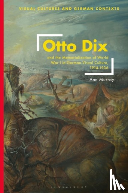 Murray, Ann - Otto Dix and the Memorialization of World War I in German Visual Culture, 1914-1936