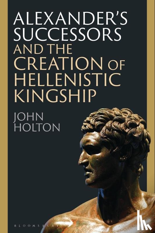 Holton, John (Newcastle University - Alexander’s Successors and the Creation of Hellenistic Kingship