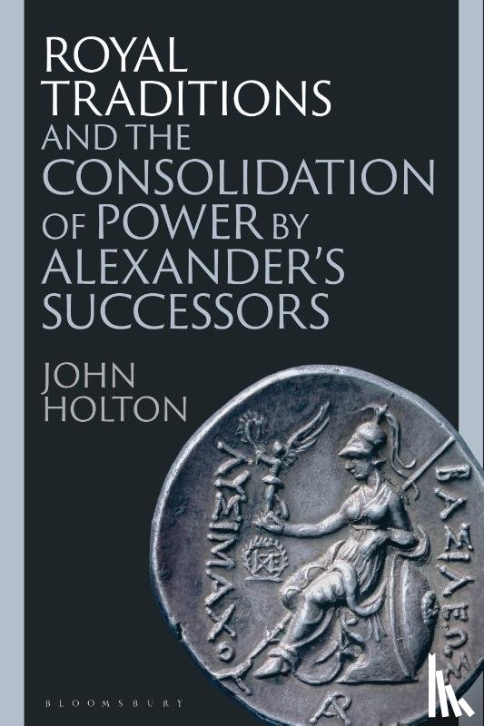 Holton, John (Newcastle University - Royal Traditions and the Consolidation of Power by Alexander’s Successors