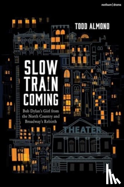 Almond, Todd - Slow Train Coming: Bob Dylan’s Girl from the North Country and Broadway's Rebirth