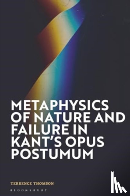 Thomson, Terrence - Metaphysics of Nature and Failure in Kant's Opus postumum