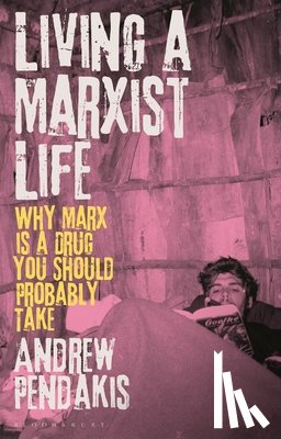 Pendakis, Andrew - Living a Marxist Life: Why Marx is a Drug You Should Probably Take