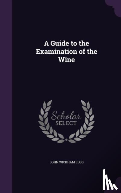 John Wickham Legg - A Guide to the Examination of the Wine