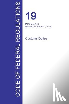 Office of the Federal Register (Cfr) - CFR 19, Parts 0 to 140, Customs Duties, April 01, 2016 (Volume 1 of 3)