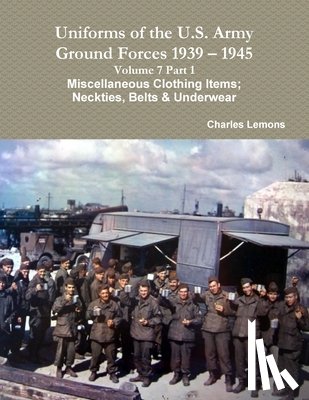 Lemons, Charles - Uniforms of the U.S. Army Ground Forces 1939 - 1945 Volume 7 Part 1 Miscellaneous Clothing Items; Neckties, Belts & Underwear