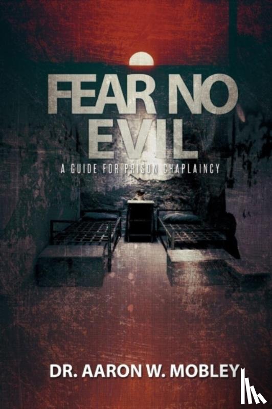 Mobley, Aaron W. - Fear No Evil: A Guide for Prison Chaplaincy
