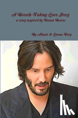 Kory, By Alanis & Leona - A Breath-Taking Love Story A Story Inspired by Keanu Reeves