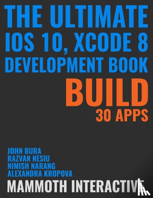 Bura, John, Nesiu, Razvan, Kropova, Alexandra - The Ultimate iOS 10, Xcode 8 Developer Book. Build 30 apps