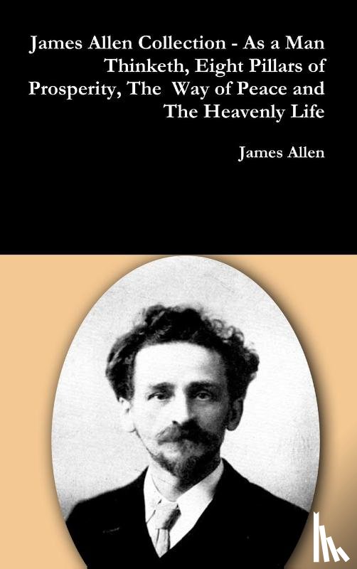 Allen, James - James Allen Collection - as a Man Thinketh, Eight Pillars of Prosperity, the Way of Peace and the Heavenly Life