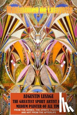 De Lafayette, Maximillien - Augustin Lesage, the Greatest Spirit Artist and Medium Painter of All Time (in Colors)