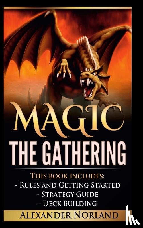 Norland, Alexander - Magic The Gathering: Rules and Getting Started, Strategy Guide, Deck Building For Beginners (MTG, Deck Building, Strategy)