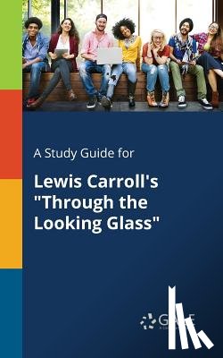 Gale, Cengage Learning - A Study Guide for Lewis Carroll's Through the Looking Glass