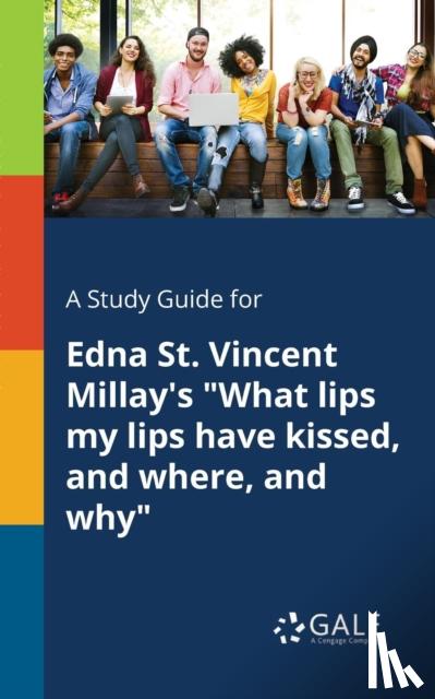 Gale, Cengage Learning - A Study Guide for Edna St. Vincent Millay's "What Lips My Lips Have Kissed, and Where, and Why"