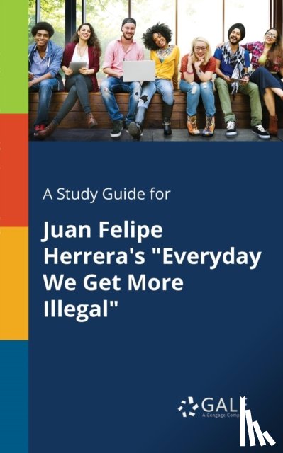 Gale, Cengage Learning - A Study Guide for Juan Felipe Herrera's "Everyday We Get More Illegal"