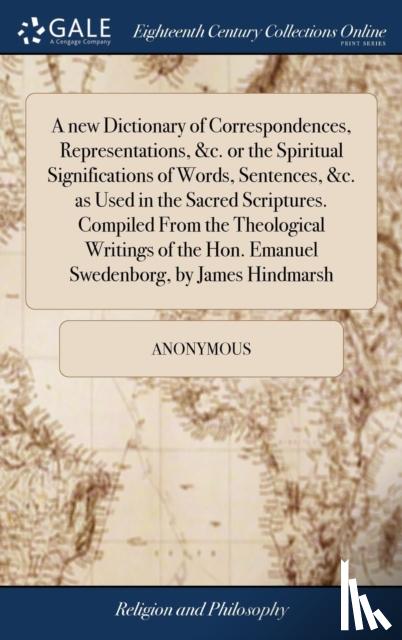 Anonymous - A new Dictionary of Correspondences, Representations, &c. or the Spiritual Significations of Words, Sentences, &c. as Used in the Sacred Scriptures. Compiled From the Theological Writings of the Hon. Emanuel Swedenborg, by James Hindmarsh