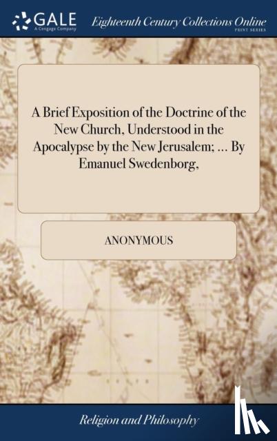Anonymous - A Brief Exposition of the Doctrine of the New Church, Understood in the Apocalypse by the New Jerusalem; ... By Emanuel Swedenborg,