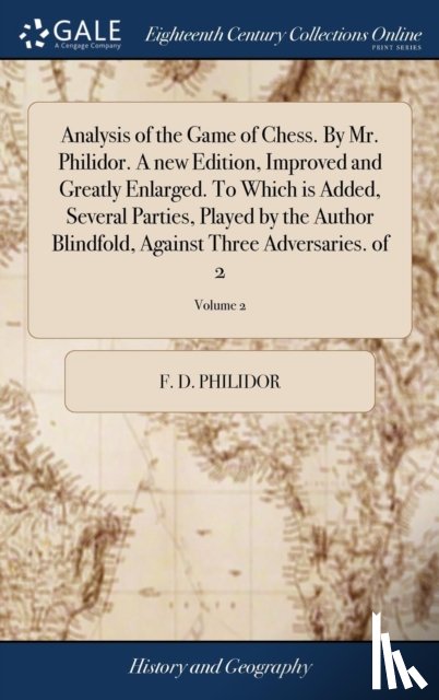 Philidor, F D - Analysis of the Game of Chess. By Mr. Philidor. A new Edition, Improved and Greatly Enlarged. To Which is Added, Several Parties, Played by the Author Blindfold, Against Three Adversaries. of 2; Volume 2
