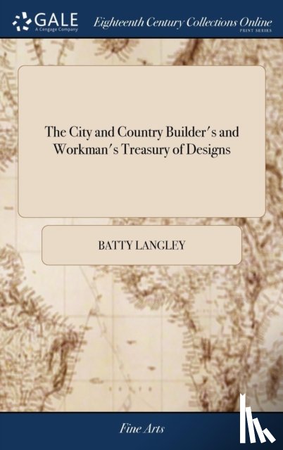 Langley, Batty - The City and Country Builder's and Workman's Treasury of Designs