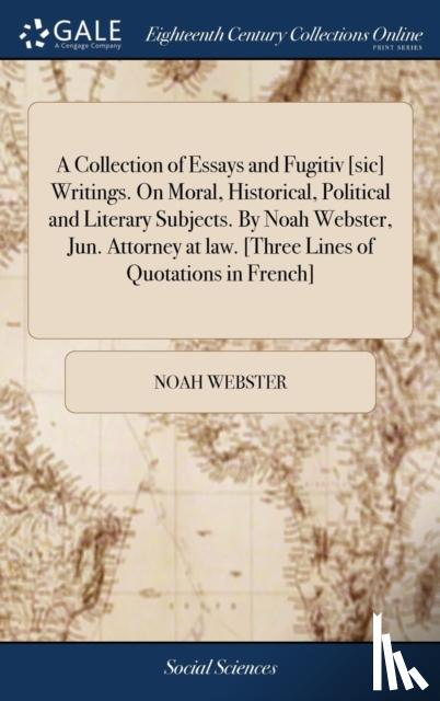 Webster, Noah - A Collection of Essays and Fugitiv [sic] Writings. On Moral, Historical, Political and Literary Subjects. By Noah Webster, Jun. Attorney at law. [Three Lines of Quotations in French]