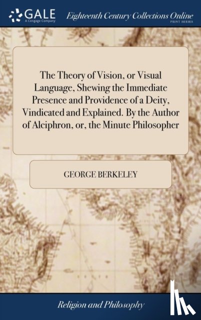 Berkeley, George - The Theory of Vision, or Visual Language, Shewing the Immediate Presence and Providence of a Deity, Vindicated and Explained. By the Author of Alciphron, or, the Minute Philosopher