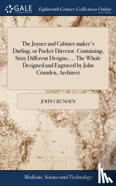 Crunden, John - The Joyner and Cabinet-maker's Darling, or Pocket Director. Containing, Sixty Different Designs, ... The Whole Designed and Engraved by John Crunden, Architect