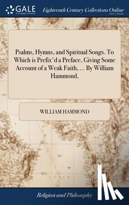 Hammond, William - Psalms, Hymns, and Spiritual Songs. To Which is Prefix'd a Preface, Giving Some Account of a Weak Faith, ... By William Hammond,