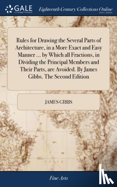 Gibbs, James - Rules for Drawing the Several Parts of Architecture, in a More Exact and Easy Manner ... by Which all Fractions, in Dividing the Principal Members and Their Parts, are Avoided. By James Gibbs. The Second Edition