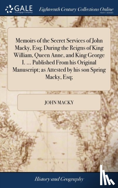 Macky, John - Memoirs of the Secret Services of John Macky, Esq; During the Reigns of King William, Queen Anne, and King George I. ... Published From his Original Manuscript; as Attested by his son Spring Macky, Esq;