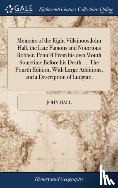 Hall, John - Memoirs of the Right Villainous John Hall, the Late Famous and Notorious Robber. Penn'd From his own Mouth Sometime Before his Death. ... The Fourth Edition, With Large Additions, and a Description of Ludgate,