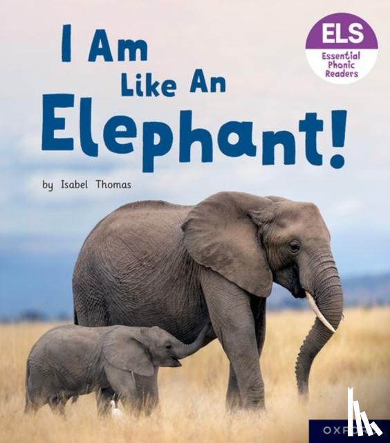 Thomas, Isabel - Essential Letters and Sounds: Essential Phonic Readers: Oxford Reading Level 5: I Am Like an Elephant!